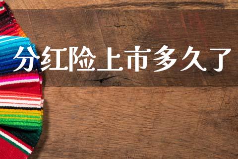 分红险上市多久了_https://wap.kuaijiepai.net_金融科技_第1张