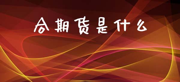 合期货是什么_金融科技_第1张_金融科技_财务风控_外汇交易_财务咨询 合期货是什么_https://wap.kuaijiepai.net_金融科技_第1张