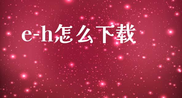 e-h怎么下载_https://wap.kuaijiepai.net_金融科技_第1张