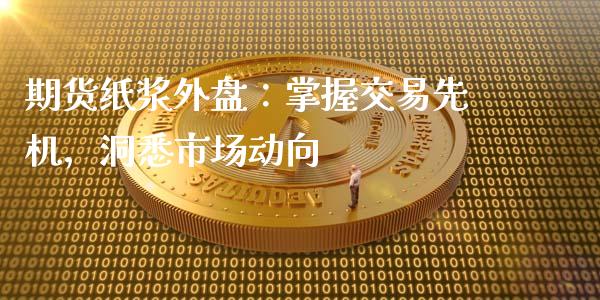 期货纸浆外盘：掌握交易先机，洞悉市场动向_https://wap.kuaijiepai.net_财务咨询_第1张