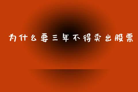 为什么要三年不得卖出股票_https://wap.kuaijiepai.net_财务咨询_第1张