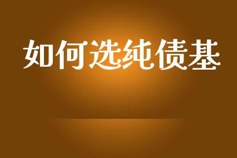 如何选纯债基_https://wap.kuaijiepai.net_外汇交易_第1张