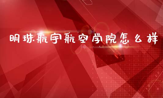 明珠航宇航空学院怎么样_https://wap.kuaijiepai.net_金融科技_第1张