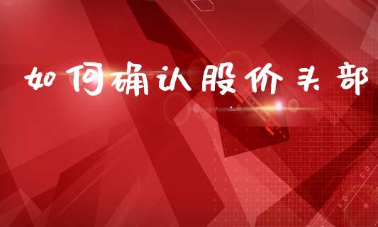 如何确认股价头部_https://wap.kuaijiepai.net_金融科技_第1张