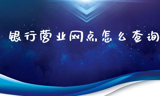 银行营业网点怎么查询_https://wap.kuaijiepai.net_财务风控_第1张