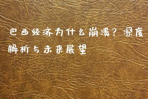 巴西经济为什么崩溃？深度解析与未来展望_https://wap.kuaijiepai.net_外汇交易_第1张