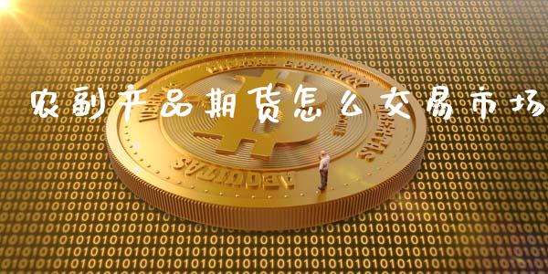 农副产品期货怎么交易市场_https://wap.kuaijiepai.net_财务咨询_第1张