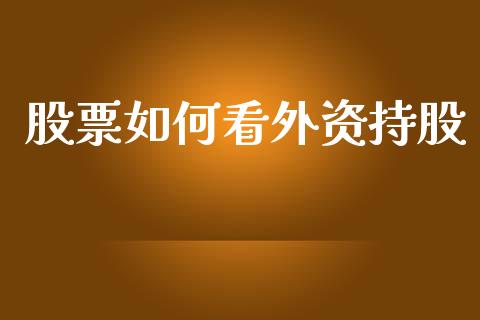 股票如何看外资持股_https://wap.kuaijiepai.net_外汇交易_第1张