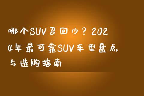 哪个SUV召回少？2024年最可靠SUV车型盘点与选购指南_https://wap.kuaijiepai.net_外汇交易_第1张