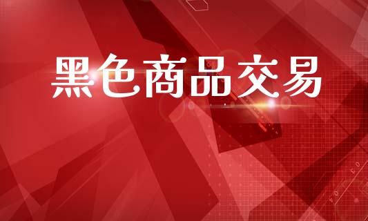 黑色商品交易_https://wap.kuaijiepai.net_财务风控_第1张
