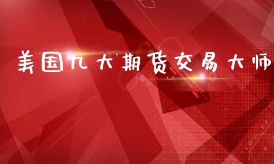 美国九大期货交易大师_https://wap.kuaijiepai.net_财务风控_第1张