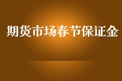 期货市场春节保证金_https://wap.kuaijiepai.net_财务风控_第1张