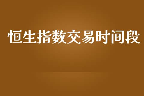 恒生指数交易时间段_https://wap.kuaijiepai.net_外汇交易_第1张