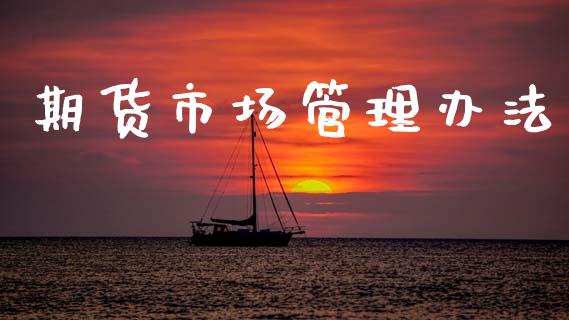 期货市场管理办法_https://wap.kuaijiepai.net_财务咨询_第1张