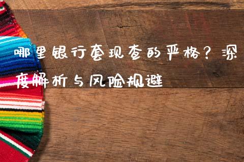 哪里银行套现查的严格？深度解析与风险规避_https://wap.kuaijiepai.net_金融科技_第1张