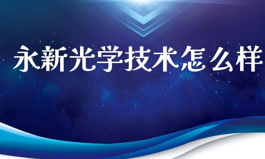 永新光学技术怎么样_https://wap.kuaijiepai.net_财务咨询_第1张