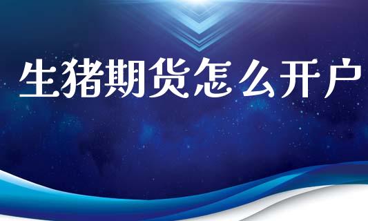 生猪期货怎么开户_https://wap.kuaijiepai.net_金融科技_第1张