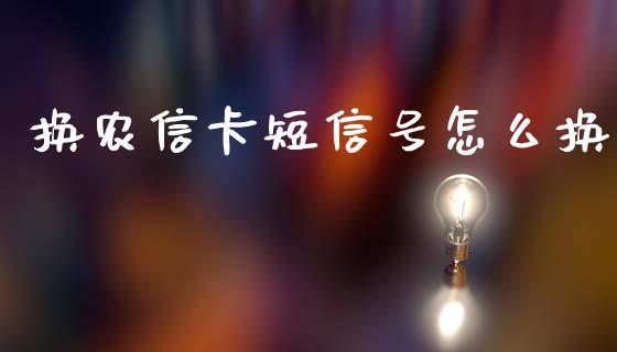 换农信卡短信号怎么换_https://wap.kuaijiepai.net_金融科技_第1张