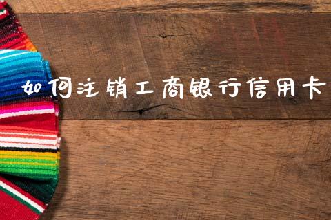 如何注销工商银行信用卡_https://wap.kuaijiepai.net_财务咨询_第1张