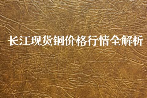 长江现货铜价格行情全解析_财务风控_第1张_金融科技_财务风控_外汇交易_财务咨询 长江现货铜价格行情全解析_https://wap.kuaijiepai.net_财务风控_第1张