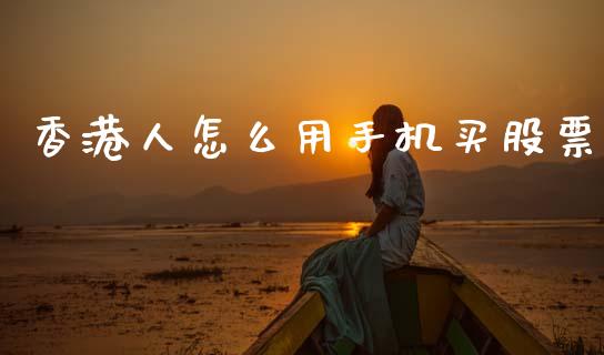 香港人怎么用手机买股票_https://wap.kuaijiepai.net_金融科技_第1张