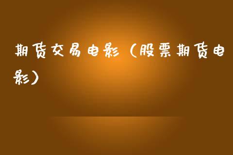 期货交易电影（股票期货电影）_https://wap.kuaijiepai.net_金融科技_第1张