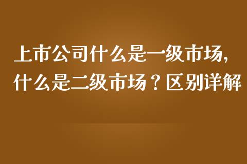上市公司什么是一级市场，什么是二级市场？区别详解_https://wap.kuaijiepai.net_外汇交易_第1张