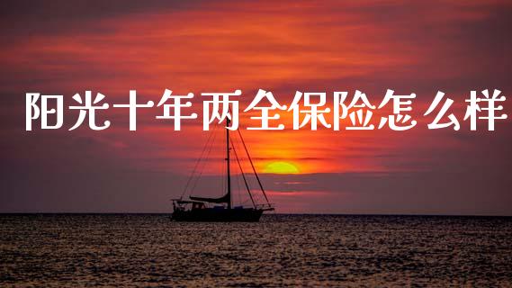 阳光十年两全保险怎么样_https://wap.kuaijiepai.net_外汇交易_第1张