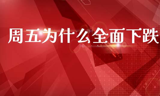周五为什么全面下跌_https://wap.kuaijiepai.net_外汇交易_第1张