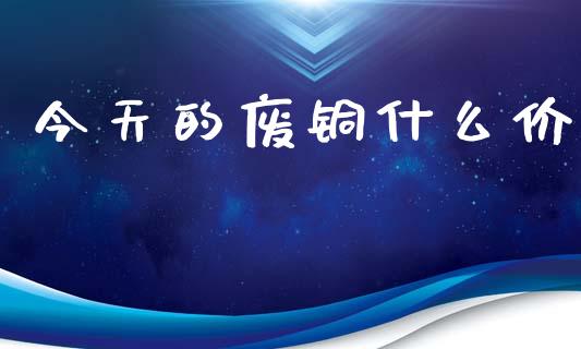 今天的废铜什么价_https://wap.kuaijiepai.net_外汇交易_第1张