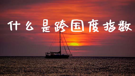 什么是跨国度指数_https://wap.kuaijiepai.net_外汇交易_第1张