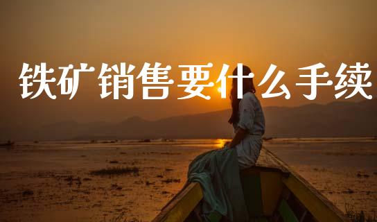 铁矿销售要什么手续_https://wap.kuaijiepai.net_财务咨询_第1张