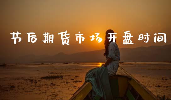 节后期货市场开盘时间_https://wap.kuaijiepai.net_财务风控_第1张
