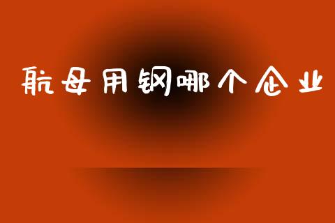 航母用钢哪个企业_https://wap.kuaijiepai.net_财务咨询_第1张