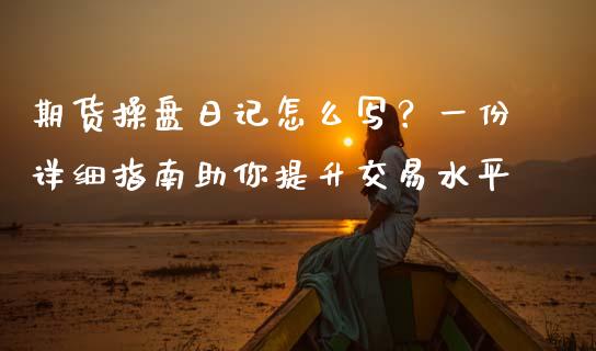 期货操盘日记怎么写？一份详细指南助你提升交易水平_https://wap.kuaijiepai.net_金融科技_第1张