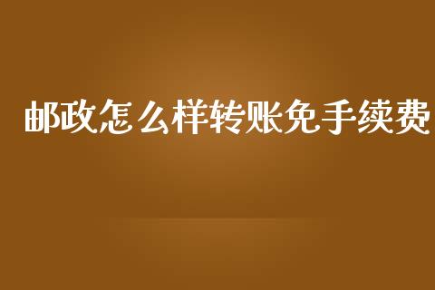邮政怎么样转账免手续费_https://wap.kuaijiepai.net_金融科技_第1张