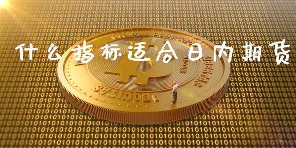 什么指标适合日内期货_https://wap.kuaijiepai.net_外汇交易_第1张