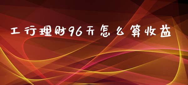 工行理财96天怎么算收益_https://wap.kuaijiepai.net_金融科技_第1张