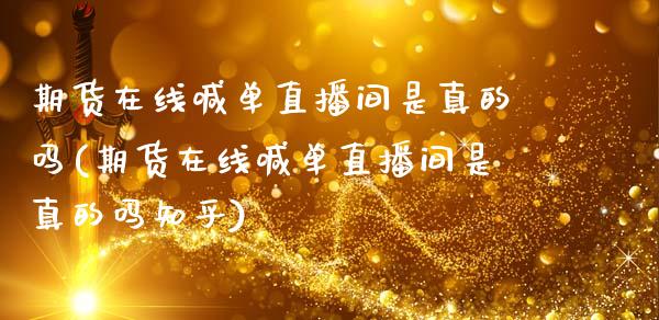 期货在线喊单直播间是真的吗(期货在线喊单直播间是真的吗知乎)_https://wap.kuaijiepai.net_金融科技_第1张