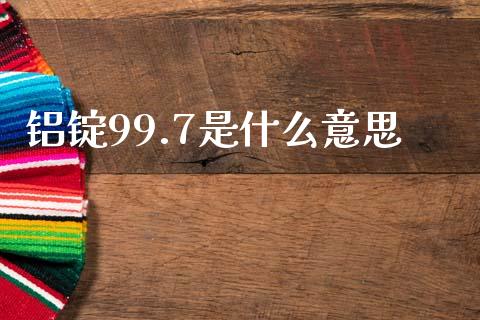 铝锭99.7是什么意思_https://wap.kuaijiepai.net_金融科技_第1张