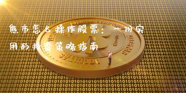 熊市怎么操作股票：一份实用的投资策略指南_https://wap.kuaijiepai.net_财务咨询_第1张