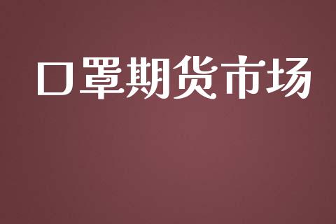 口罩期货市场_https://wap.kuaijiepai.net_财务咨询_第1张