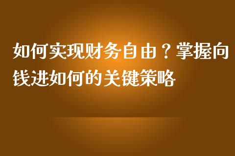 如何实现财务自由？掌握向钱进如何的关键策略_https://wap.kuaijiepai.net_金融科技_第1张