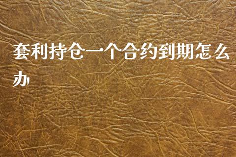 套利持仓一个合约到期怎么办_https://wap.kuaijiepai.net_金融科技_第1张