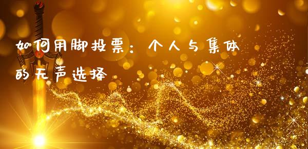 如何用脚投票：个人与集体的无声选择_https://wap.kuaijiepai.net_外汇交易_第1张