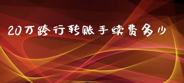 20万跨行转账手续费多少_https://wap.kuaijiepai.net_金融科技_第1张