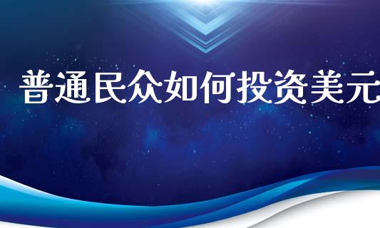 普通民众如何投资美元_https://wap.kuaijiepai.net_金融科技_第1张