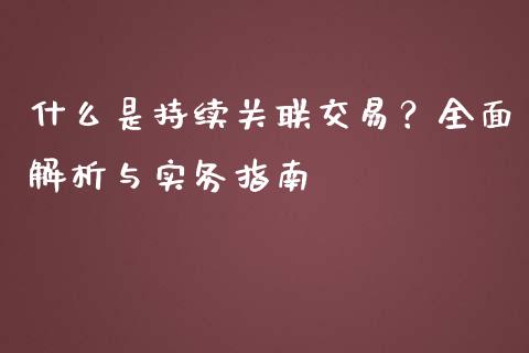 什么是持续关联交易？全面解析与实务指南_https://wap.kuaijiepai.net_外汇交易_第1张