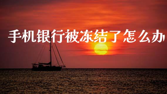 手机银行被冻结了怎么办_https://wap.kuaijiepai.net_外汇交易_第1张