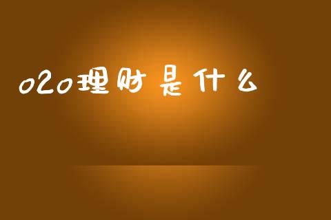 o2o理财是什么_https://wap.kuaijiepai.net_财务咨询_第1张
